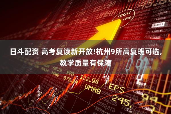 日斗配资 高考复读新开放!杭州9所高复班可选,教学质量有保障