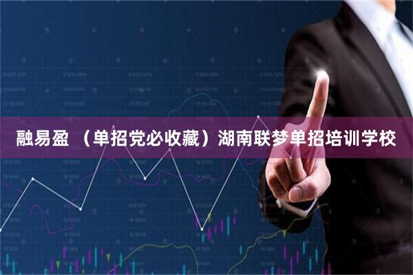 融易盈 （单招党必收藏）湖南联梦单招培训学校